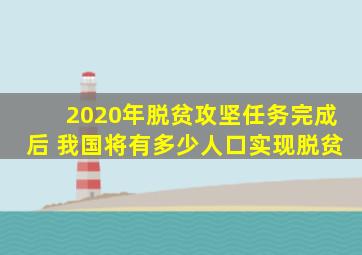 2020年脱贫攻坚任务完成后 我国将有多少人口实现脱贫